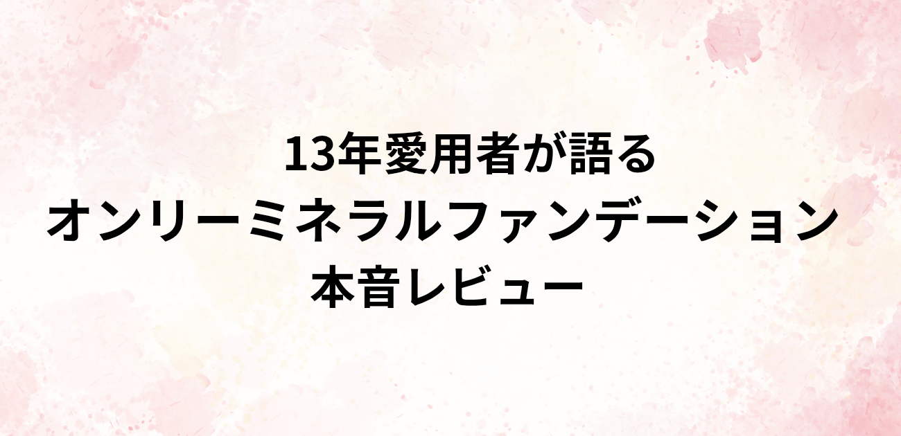 13年愛用者が語る オンリーミネラル 本音レビュー　と書かれたアイキャッチ画像