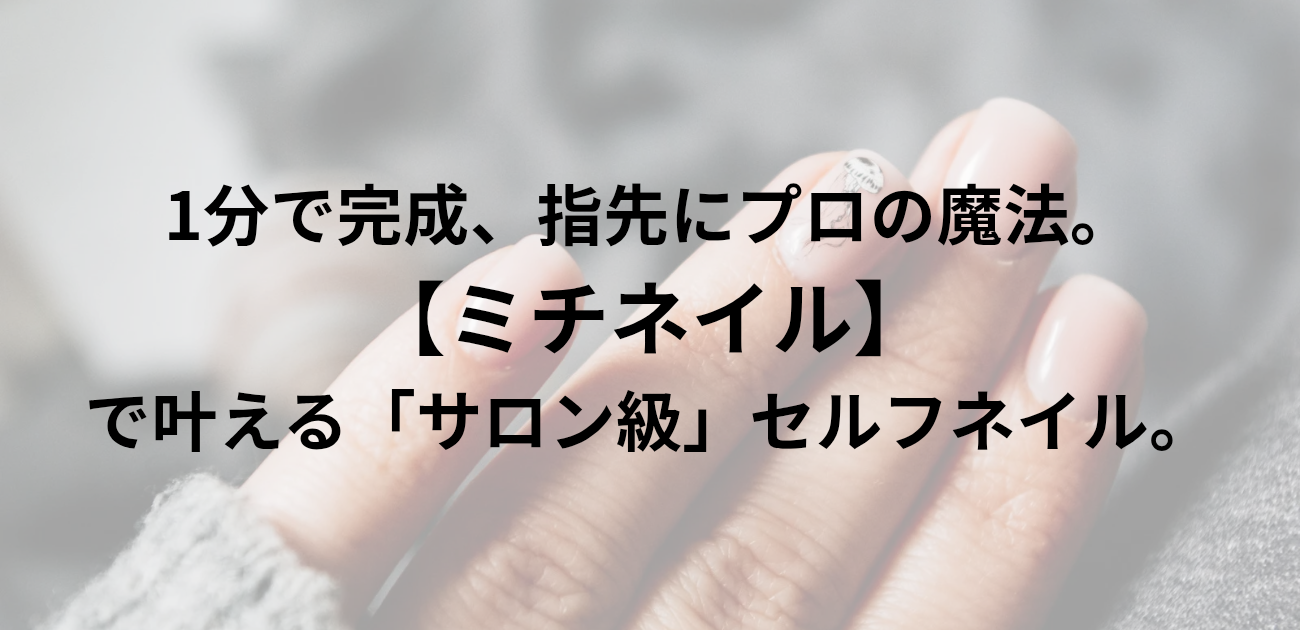 ​1分で完成、指先にプロの魔法。 ミチネイルで叶える「サロン級」セルフネイル。と書かれたアイキャッチ画像