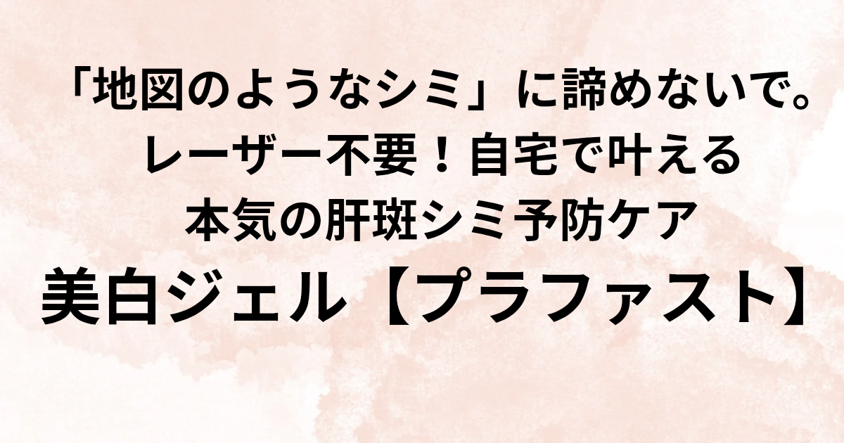 ​「地図のようなシミ」に諦めないで。 ​レーザー不要！自宅で叶える 本気の肝斑シミ予防ケア ​美白ジェル【プラファスト】と書かれたアイキャッチ画像