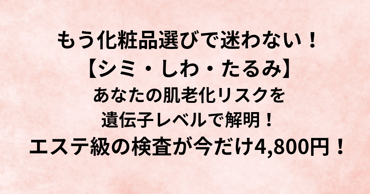 ​もう化粧品選びで迷わない！ ​【シミ・しわ・たるみ】 ​あなたの肌老化リスクを遺伝子レベルで解明！ ​エステ級の検査が今だけ4,800円！_と書かれたアイキャッチ画像