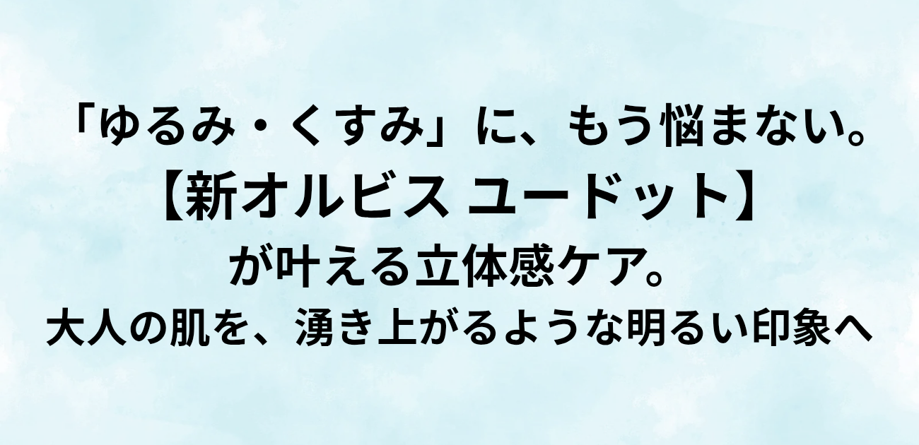 「ゆるみ・くすみ」に、もう悩まない。 新オルビス ユードットが叶える立体感ケア。 大人の肌を、湧き上がるような明るい印象へ。と書かれたアイキャッチ画像