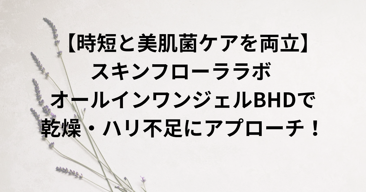 【時短と美肌菌ケアを両立】 スキンフローララボ オールインワンジェルBHDで 乾燥・ハリ不足にアプローチ！ と書かれたアイキャッチ画像