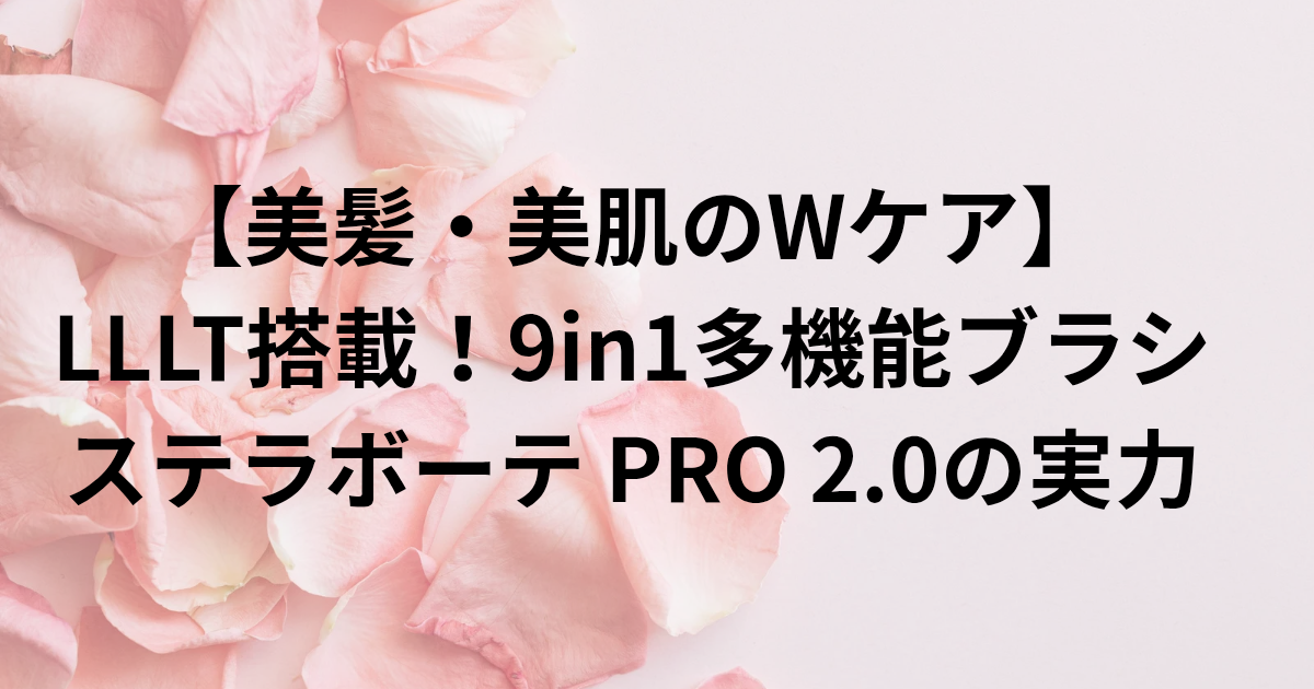 【美髪・美肌のWケア】 LLLT搭載！9in1多機能ブラシ ステラボーテ PRO 2.0の実力　と書かれたアイキャッチ画像