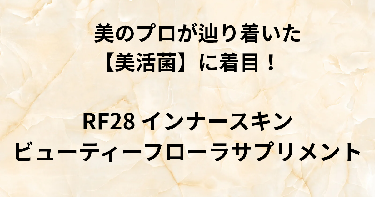 美のプロが辿り着いた 【美活菌】に着目！ RF28 インナースキン ビューティーフローラサプリメント　と書かれたアイキャッチ画像