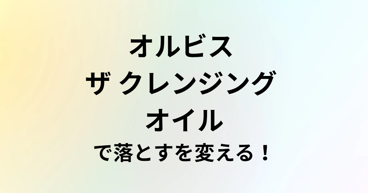オルビス ザ クレンジング オイルで落とすを変える！と書かれたアイキャッチ画像