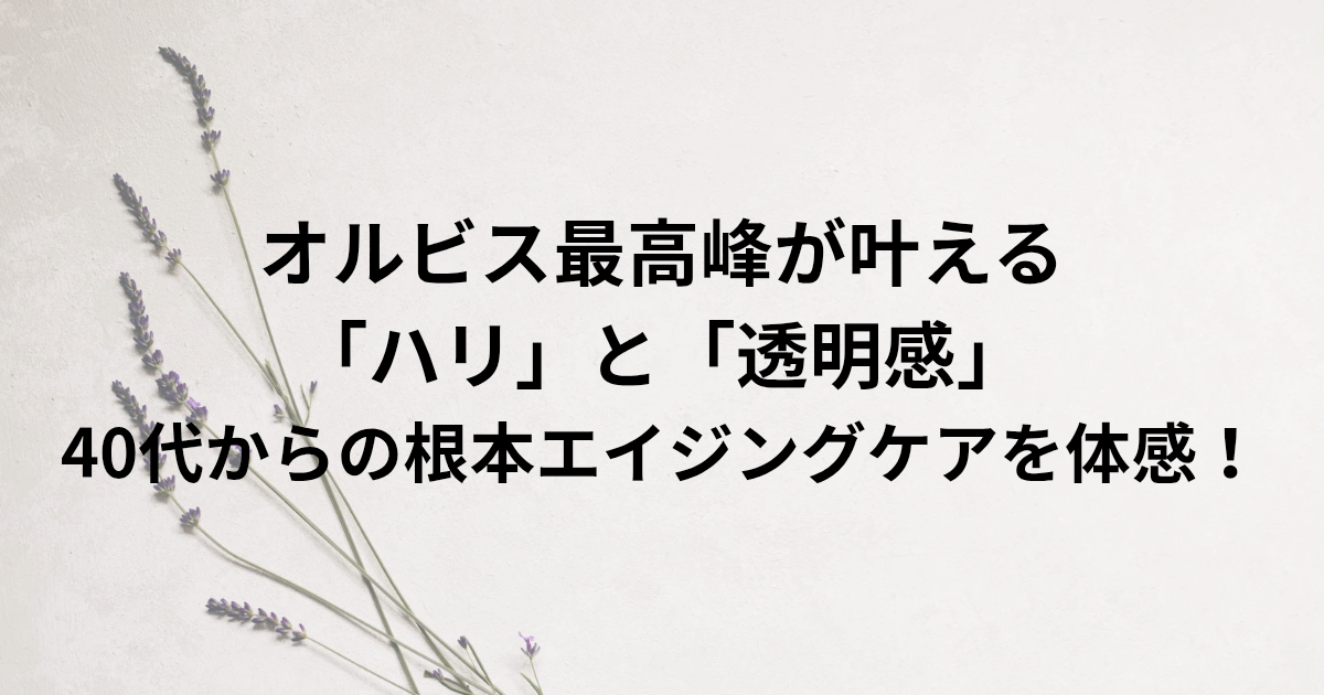 オルビス最高峰¹が叶える 「ハリ」と「透明感³」 40代からの根本⁴エイジングケア²を体感！　と書かれたアイキャッチ画像