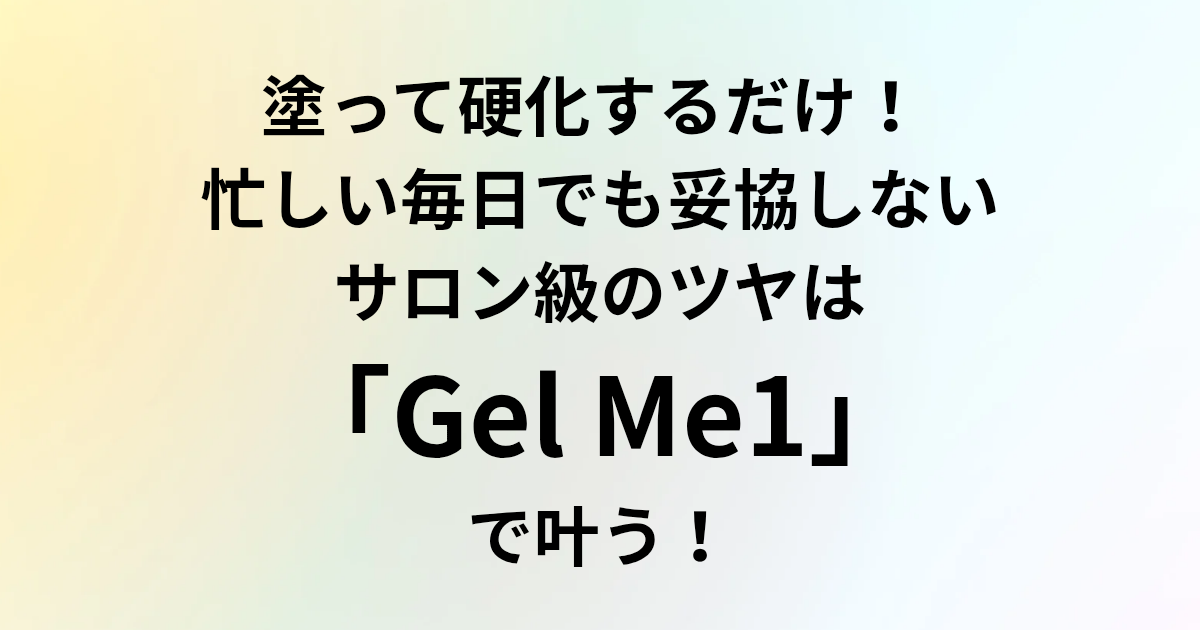 塗って硬化するだけ！ 忙しい毎日でも妥協しない、サロン級のツヤは「Gel Me1」で叶う！　と書かれたアイキャッチ画像