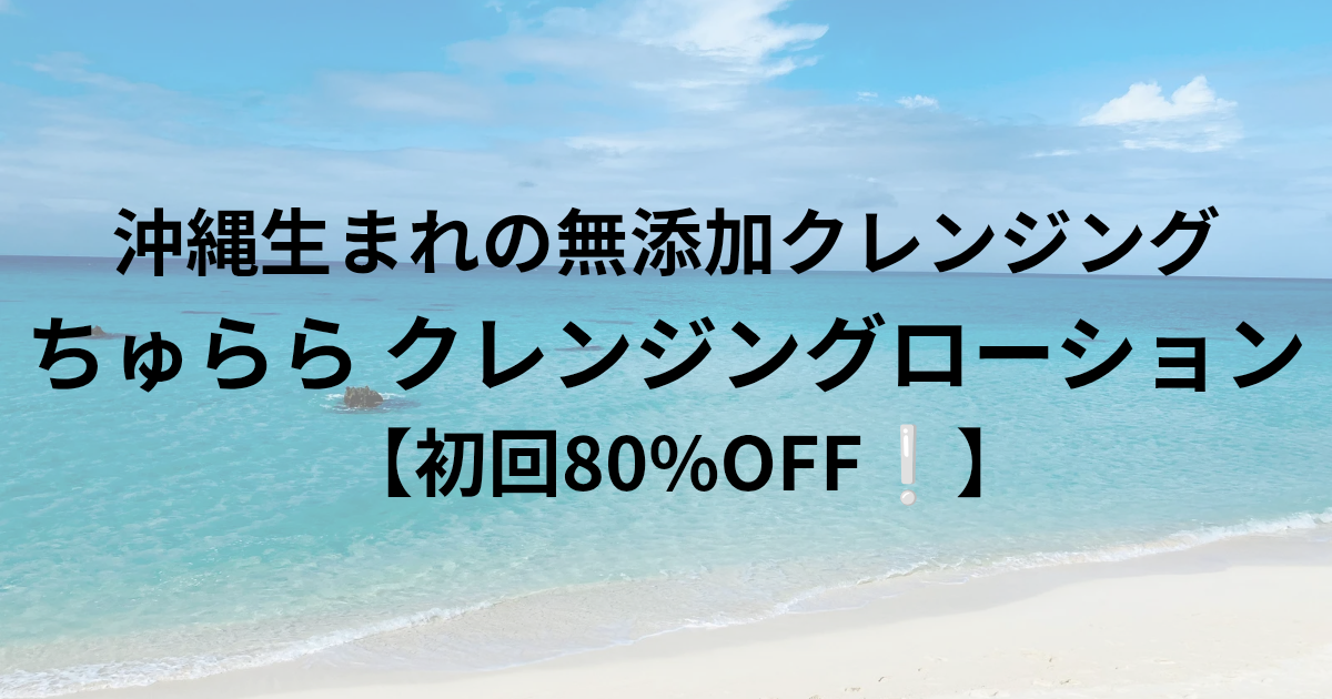 沖縄生まれの無添加クレンジング ちゅらら クレンジングローション【コットン付き初回80%OFF】と書かれたアイキャッチ画像