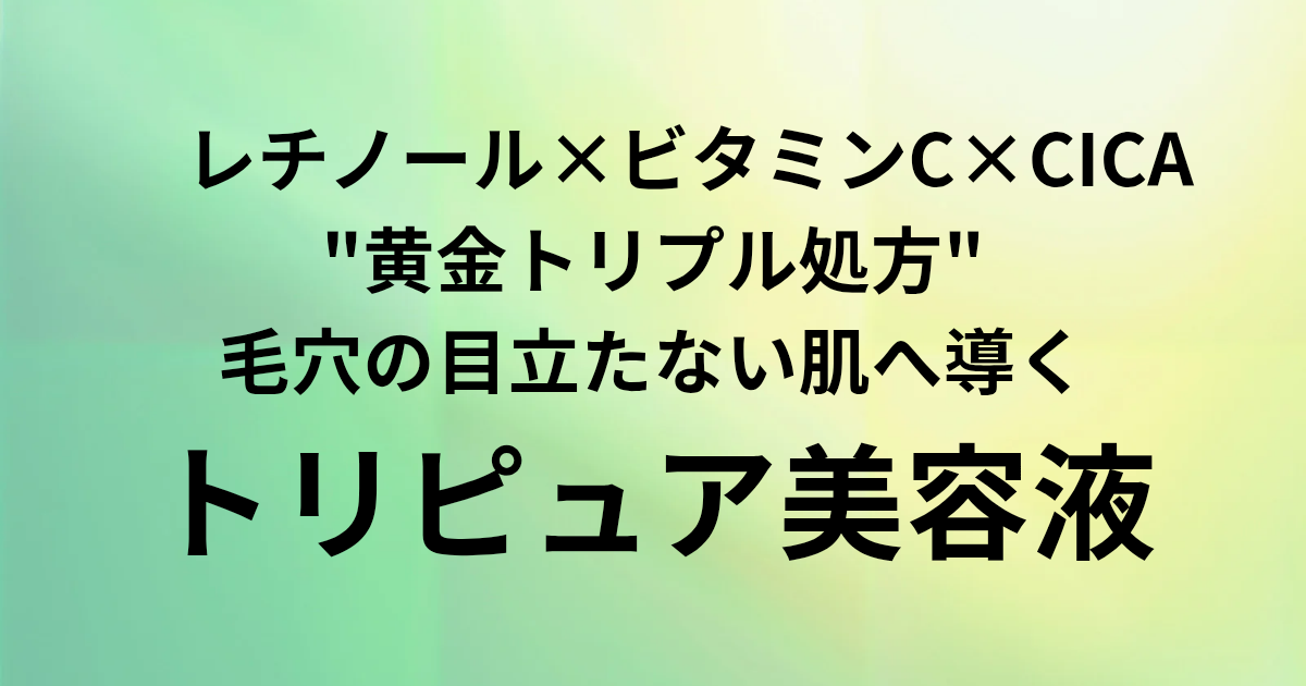 レチノール×ビタミンC×CICA "黄金トリプル処方" 毛穴の目立たない肌へ導く　トリピュア美容液　と書かれたアイキャッチ画像
