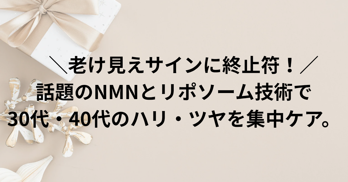 ＼老け見えサインに終止符！／ 話題のNMNとリポソーム技術で 30代・40代のハリ・ツヤを集中ケア。