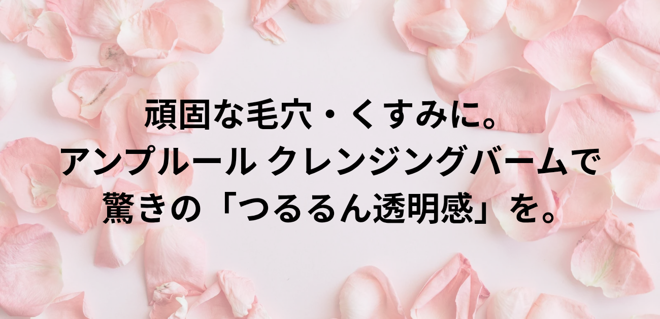 ​頑固な毛穴・くすみに。 アンプルール クレンジングバームで 驚きの「つるるん透明感」を。　と書かれたアイキャッチ画像