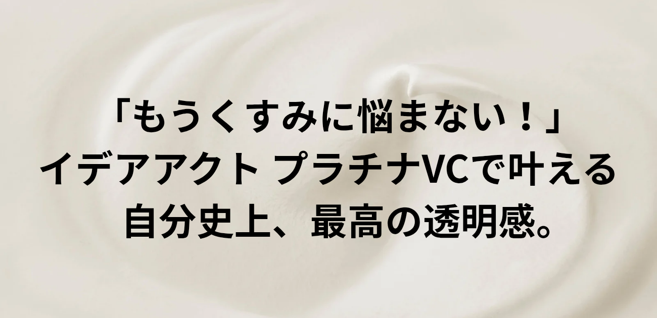 「もうくすみに悩まない！」 イデアアクト プラチナVCで叶える 自分史上、最高の透明感。と書かれたアイキャッチ画像