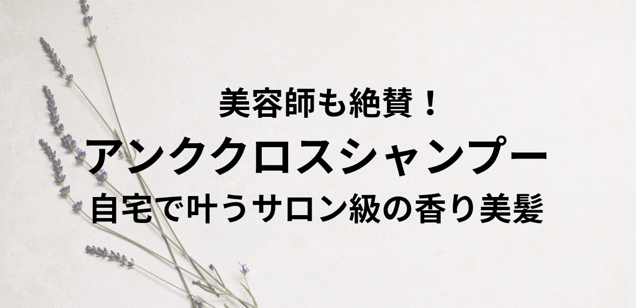 美容師も絶賛！ アンククロスシャンプーで 自宅で叶うサロン級の香り美髪 と書かれたアイキャッチ画像