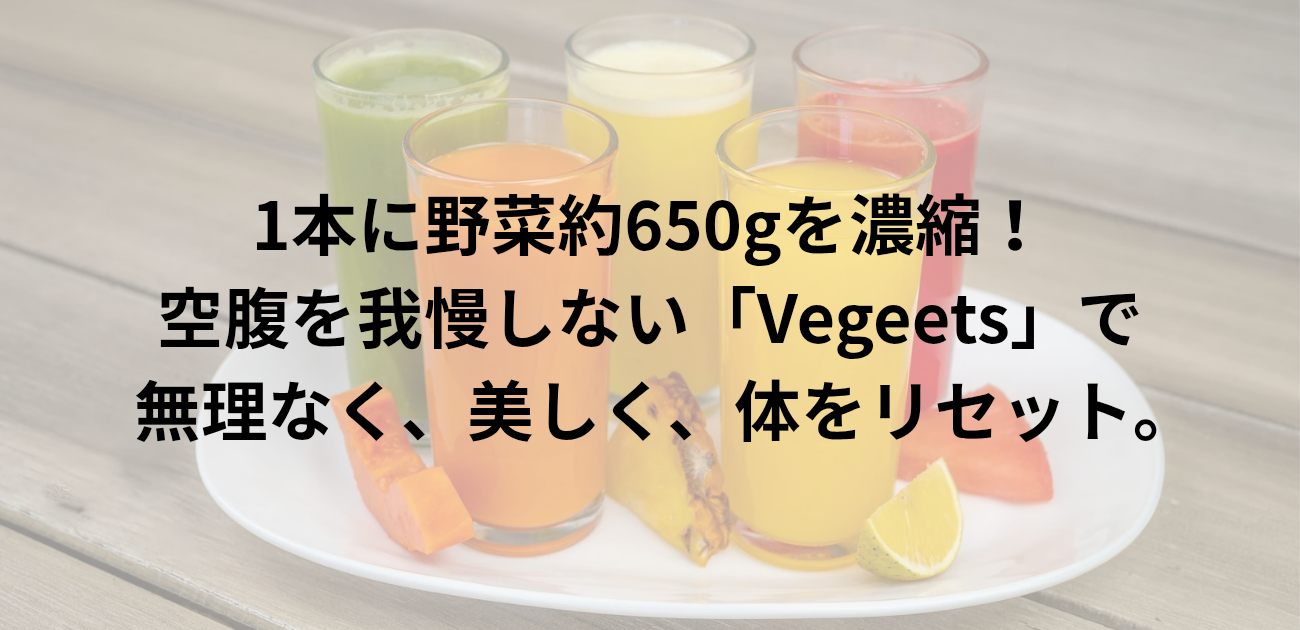 1本に野菜約650gを濃縮！ 空腹を我慢しない「Vegeets」で 無理なく、美しく、体をリセット。　と書かれたアイキャッチ画像