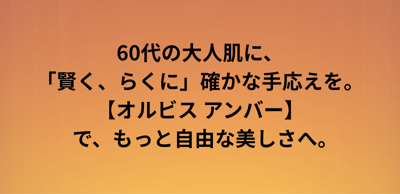 60代の大人肌に、 「賢く、らくに」確かな手応えを。 オルビス アンバーで、もっと自由な美しさへ。 と書かれたアイキャッチ画像