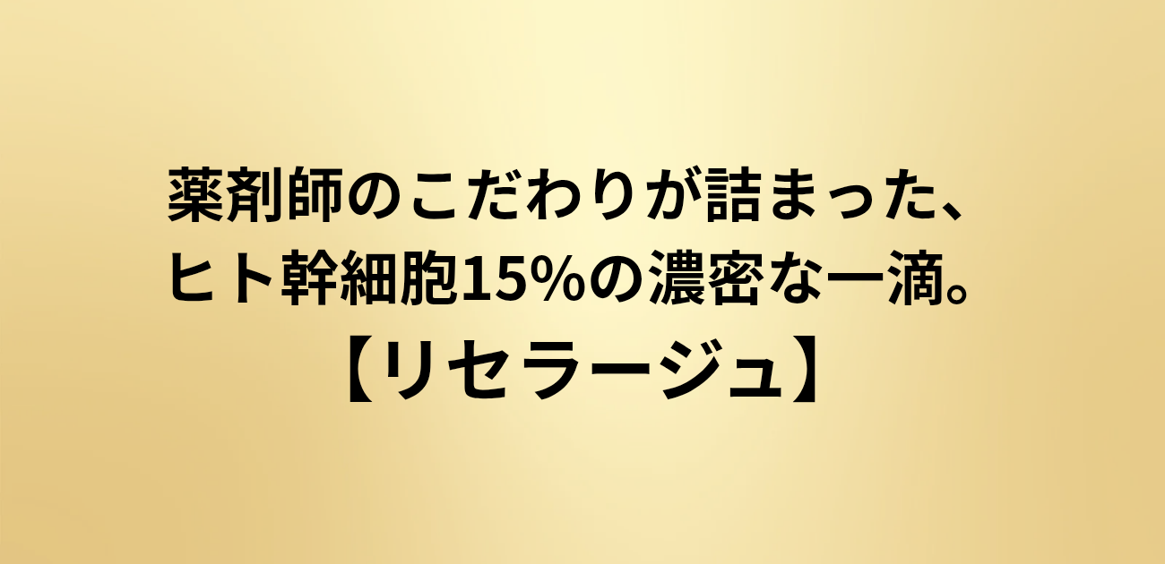 【アイキャッチコピー】 薬剤師のこだわりが詰まった、ヒト幹細胞15%の濃密な一滴。 リセラージュで、弾むようなハリと潤いに満ちた未来の肌へ。 と書かれたアイキャッチ画像