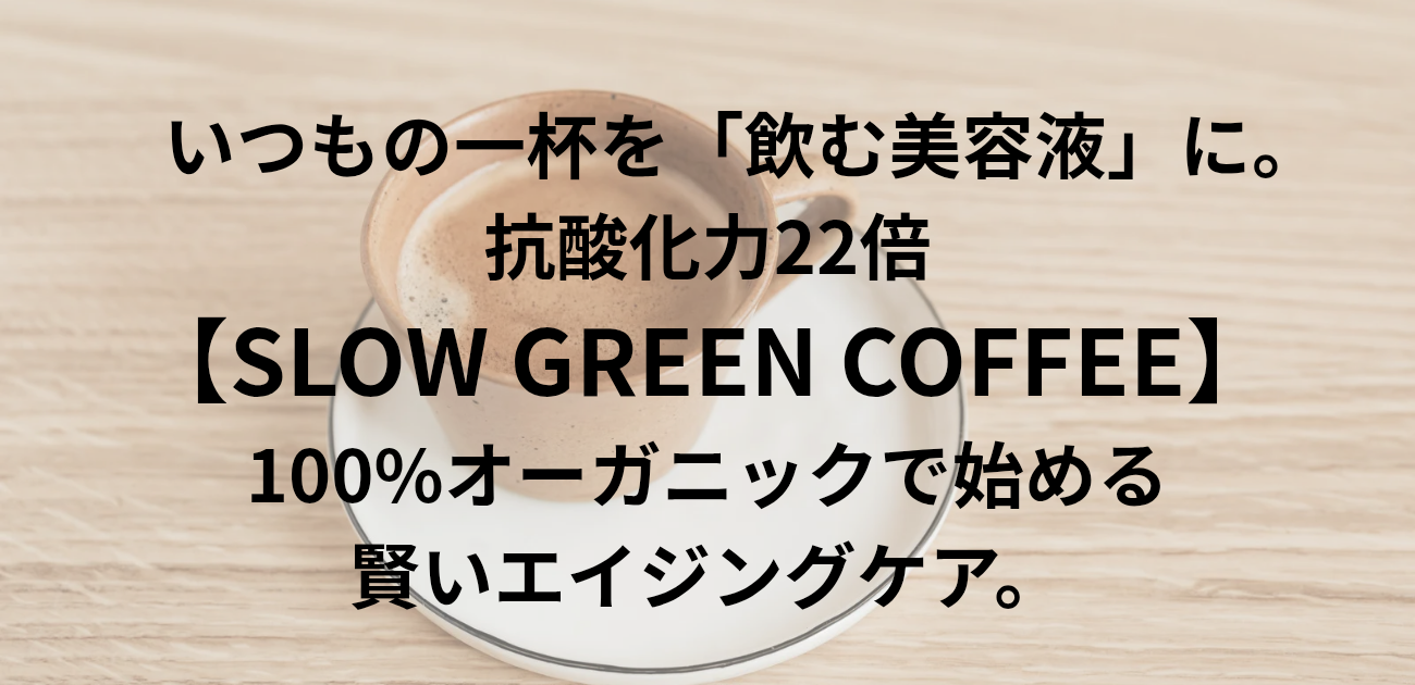 いつもの一杯を「飲む美容液」に。 抗酸化力22倍のSLOW GREEN COFFEE 100%オーガニックで始める、賢いエイジングケア。と書かれたアイキャッチ画像