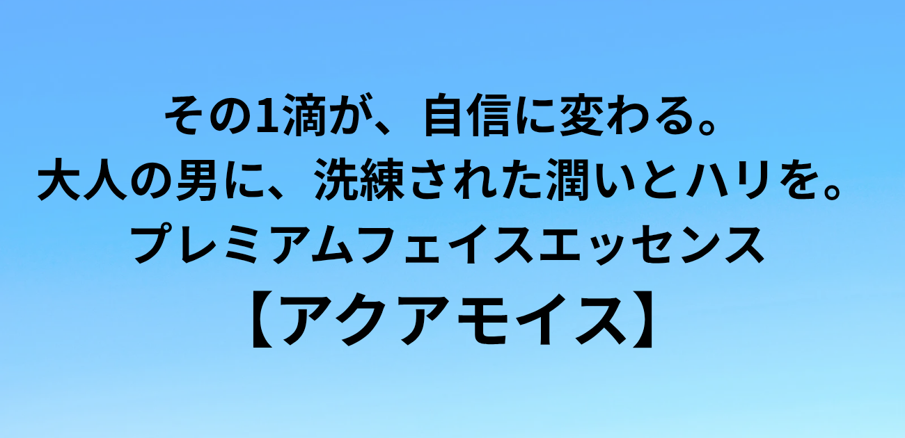 その1滴が、自信に変わる。 大人の男に、洗練された潤いとハリを。 プレミアムフェイスエッセンス アクアモイス　と書かれたアイキャッチ画像