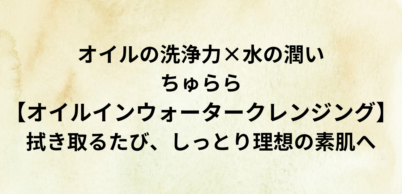 オイルの洗浄力×水の潤い 「ちゅらら オイルインウォータークレンジング」 拭き取るたび、しっとり理想の素肌へ と書かれたアイキャッチ画像
