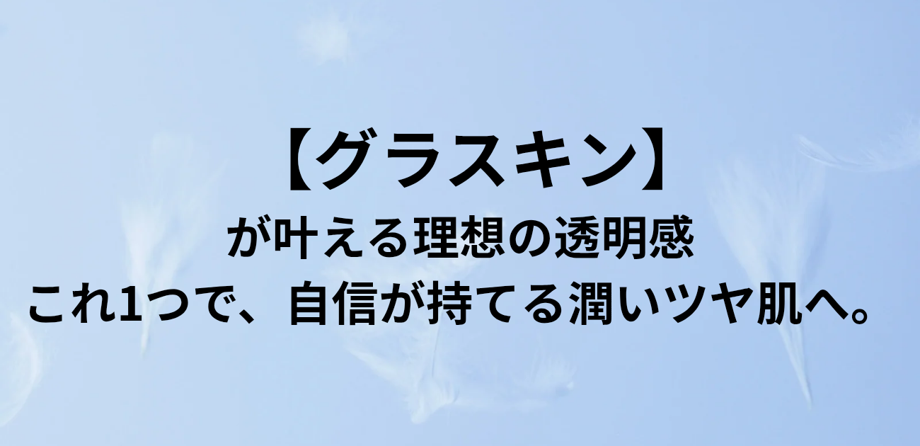 グラスキンが叶える理想の透明感 これ1つで、自信が持てる潤いツヤ肌へ。と書かれたアイキャッチ画像