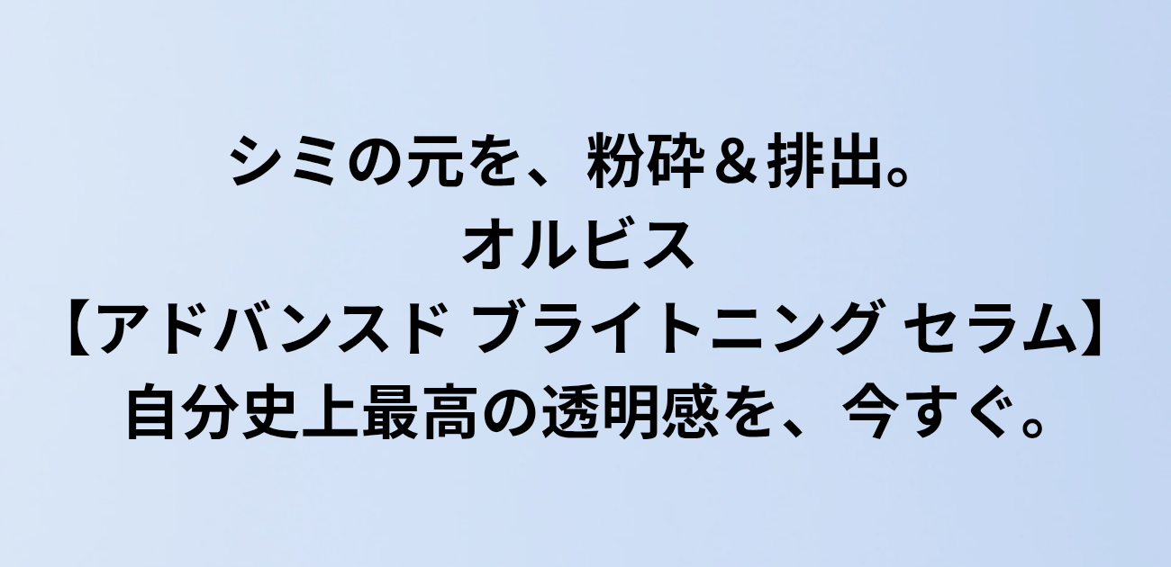 シミの元を、粉砕＆排出。 オルビス アドバンスド ブライトニング セラム 自分史上最高の透明感を、今すぐ。 と書かれたアイキャッチ画像