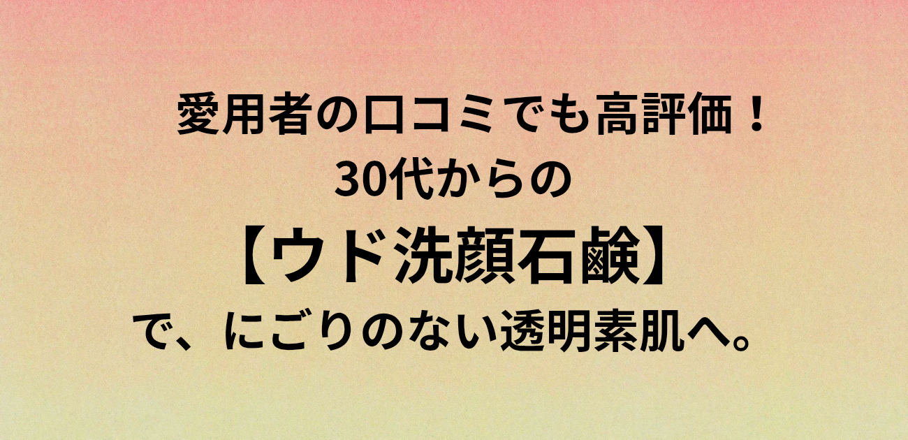 愛用者の口コミでも高評価！ 30代からのウド洗顔石鹸で、 にごりのない透明素肌へ。 と書かれたアイキャッチ画像