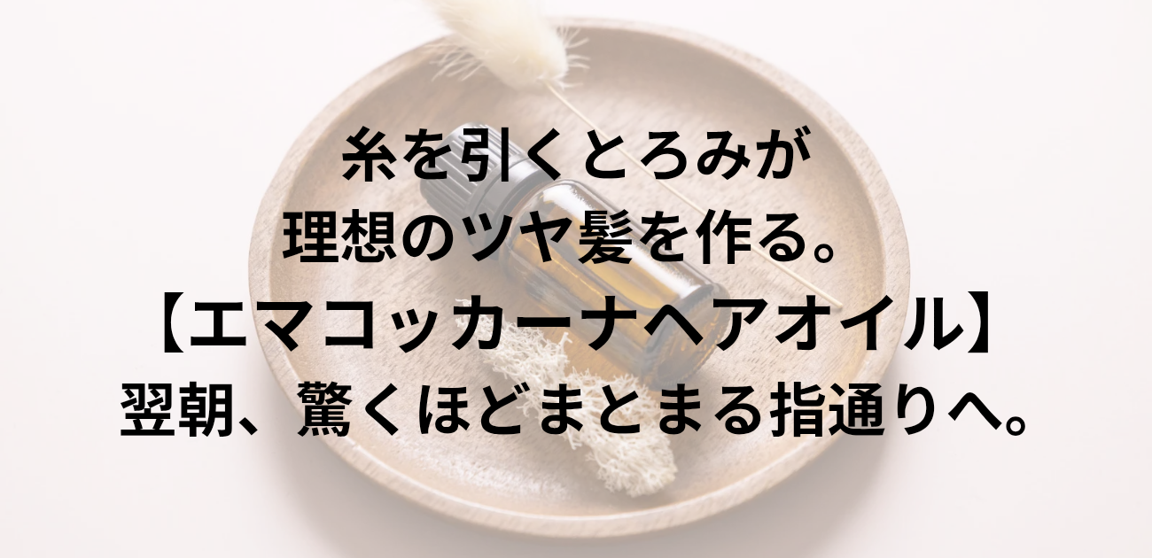 糸を引くとろみが、理想のツヤ髪を作る。 エマコッカーナヘアオイルで 翌朝、驚くほどまとまる指通りへ。と書かれたアイキャッチ画像