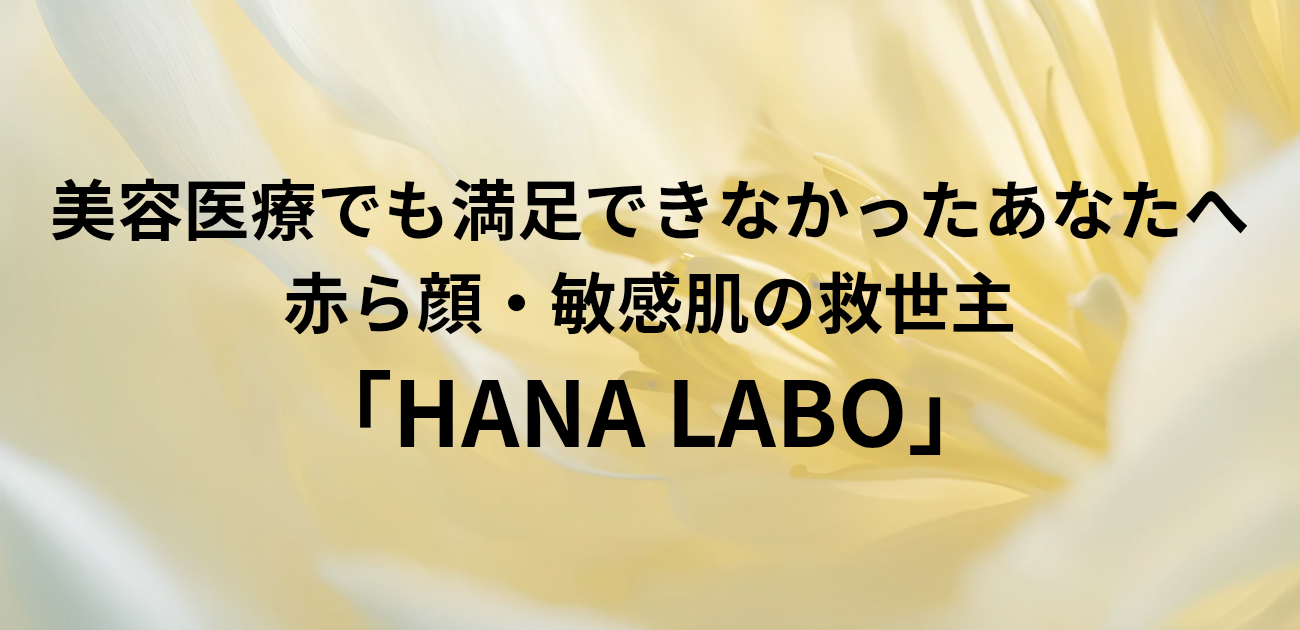 美容医療でも満足できなかったあなたへ 赤ら顔・敏感肌の救世主「HANA LABO」　と書かれたアイキャッチ画像