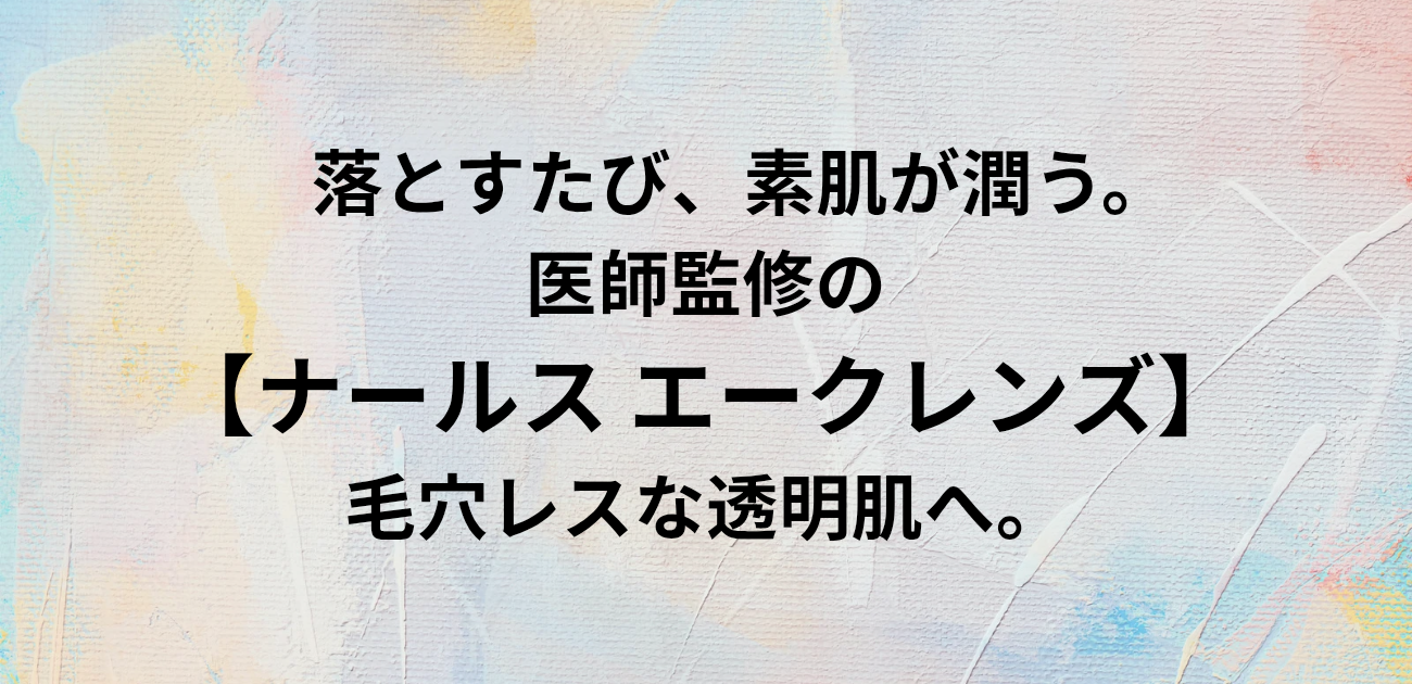 落とすたび、素肌が潤う。 医師監修の「ナールス エークレンズ」で 毛穴レスな透明肌へ。と書かれたアイキャッチ画像