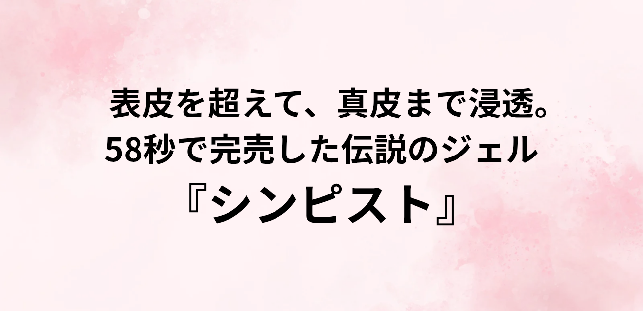 表皮を超えて、真皮まで浸透。 58秒で完売した伝説のジェル『シンピスト』　と書かれたアイキャッチ画像