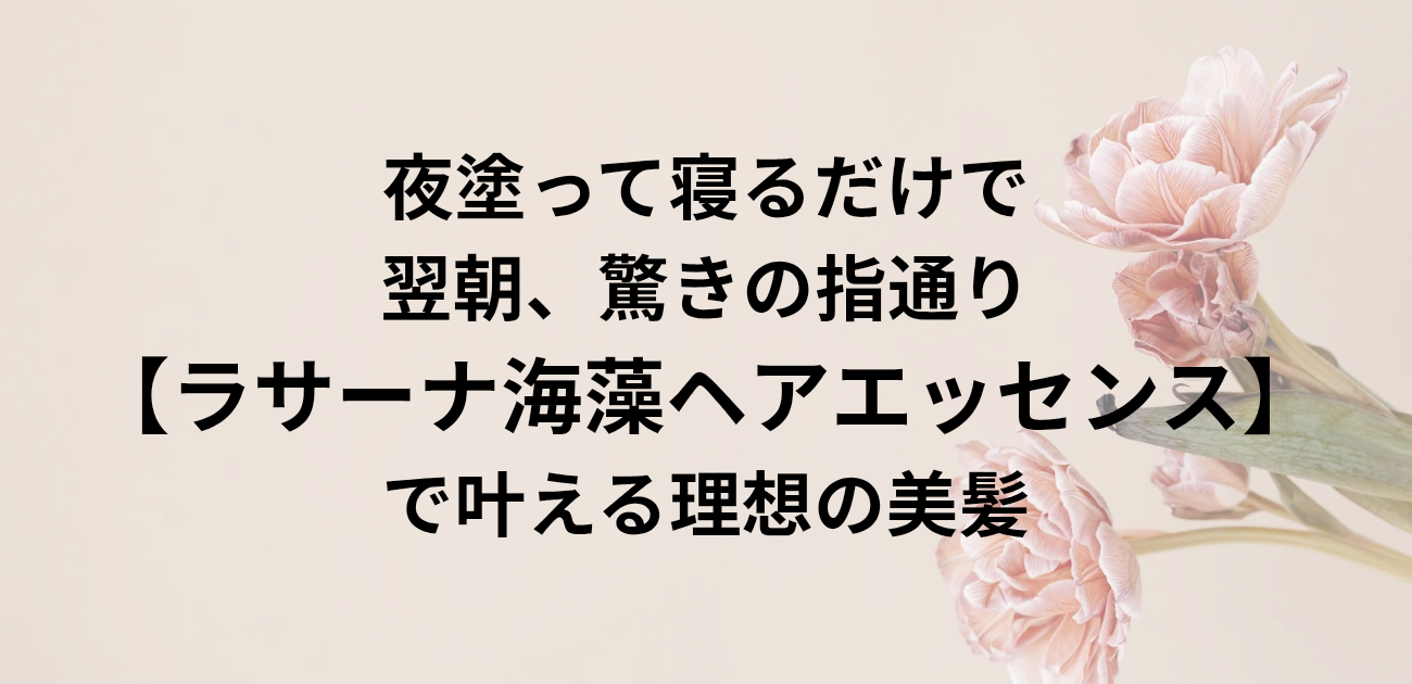 夜塗って寝るだけで 翌朝、驚きの指通り。 ラサーナ海藻ヘアエッセンスで叶える理想の美髪　と書かれたアイキャッチ画像