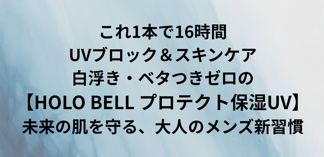 ​これ1本で16時間UVブロック＆スキンケア 白浮き・ベタつきゼロのHOLO BELL プロテクト保湿UV 未来の肌を守る、大人のメンズ新習慣　と書かれたアイキャッチ画像
