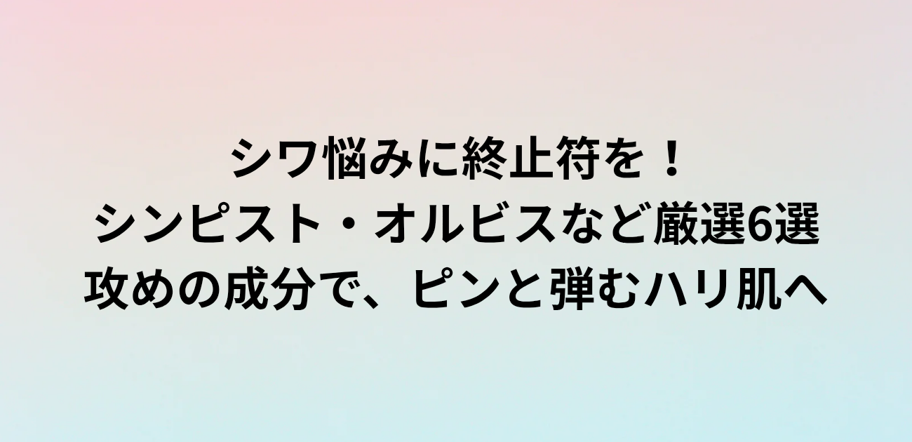 ​シワ悩みに終止符を！ シンピスト・オルビスなど厳選6選 攻めの成分で、ピンと弾むハリ肌へ　と書かれたアイキャッチ画像