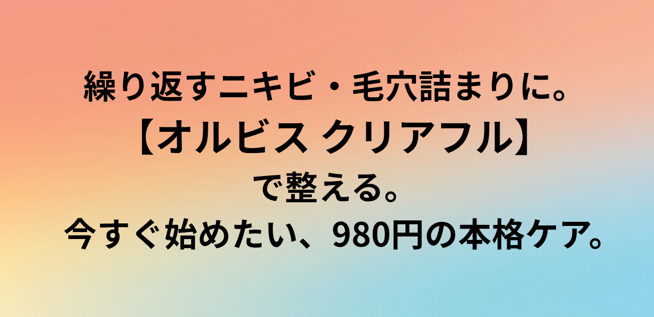​繰り返すニキビ・毛穴詰まりに。 オルビス クリアフルで整える。 今すぐ始めたい、980円の本格ケア。と書かれたアイキャッチ画像