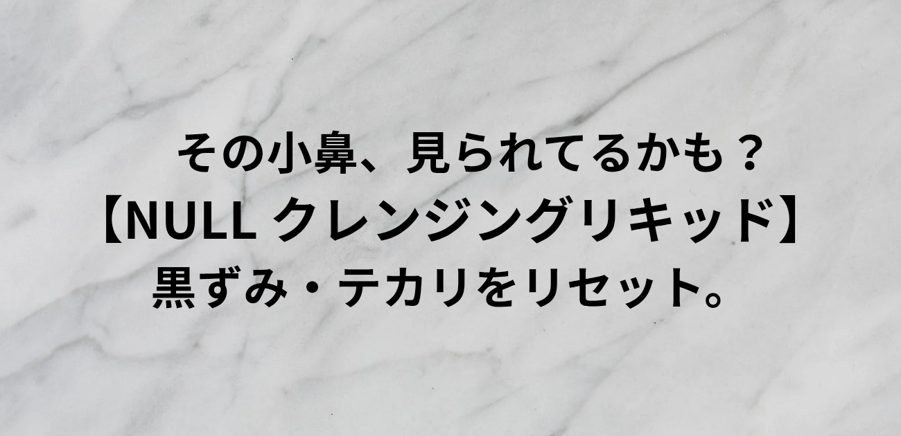 その小鼻、見られてるかも？ NULL クレンジングリキッドで 黒ずみ・テカリをリセット。と書かれたアイキャッチ画像