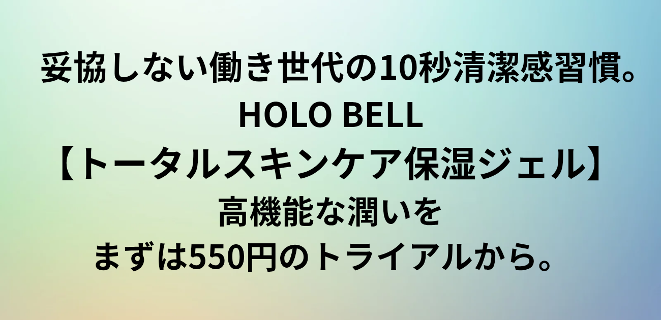 妥協しない働き世代の、10秒清潔感習慣。 HOLO BELL（ホロベル）【トータルスキンケア保湿ジェル】 高機能な潤いを、まずは550円のトライアルから。と書かれたアイキャッチ画像