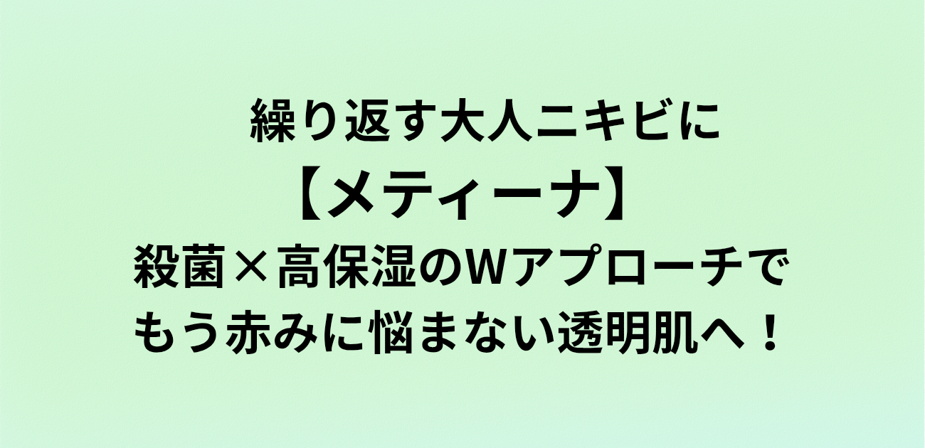 繰り返す大人ニキビに「メティーナ」 殺菌×高保湿のWアプローチで もう赤みに悩まない透明肌へ！と書かれたアイキャッチ画像