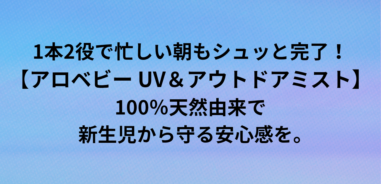 1本2役で忙しい朝もシュッと完了！ アロベビー UV＆アウトドアミスト 100％天然由来で新生児から守る安心感を。と書かれたアイキャッチ画像