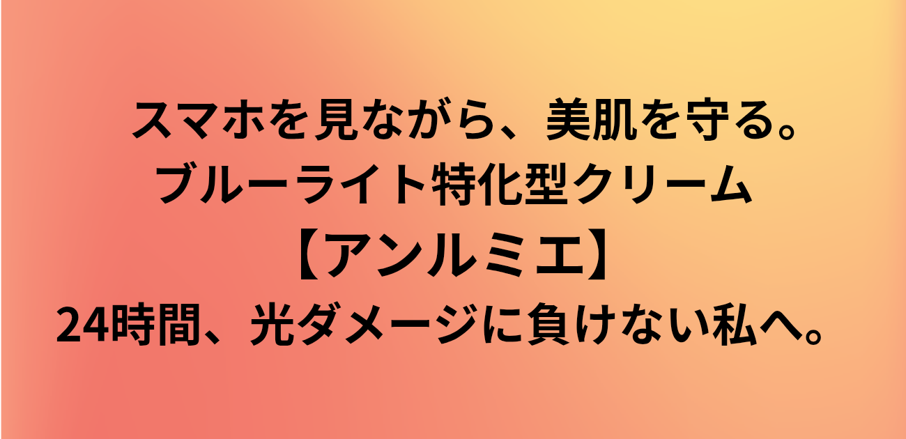 スマホを見ながら、美肌を守る。 ブルーライト特化型クリーム「アンルミエ」 24時間、光ダメージに負けない私へ。と書かれたアイキャッチ画像