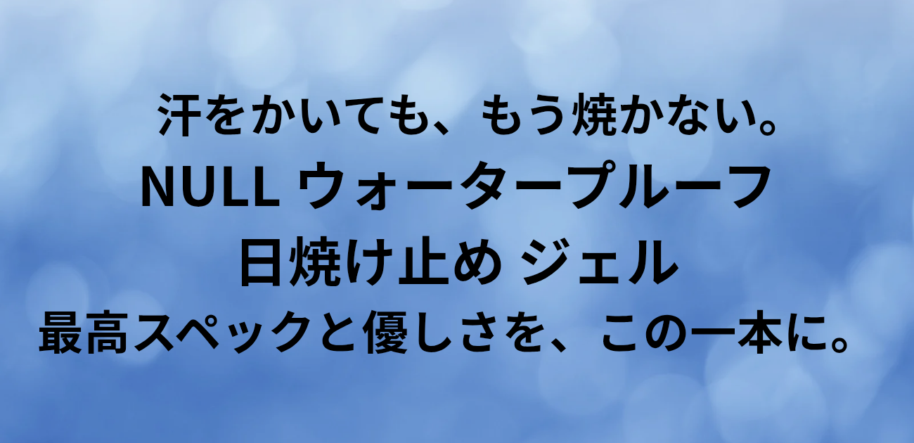 汗をかいても、もう焼かない。 NULL ウォータープルーフ日焼け止め ジェル 最高スペックと優しさを、この一本に。と書かれたアイキャッチ画像