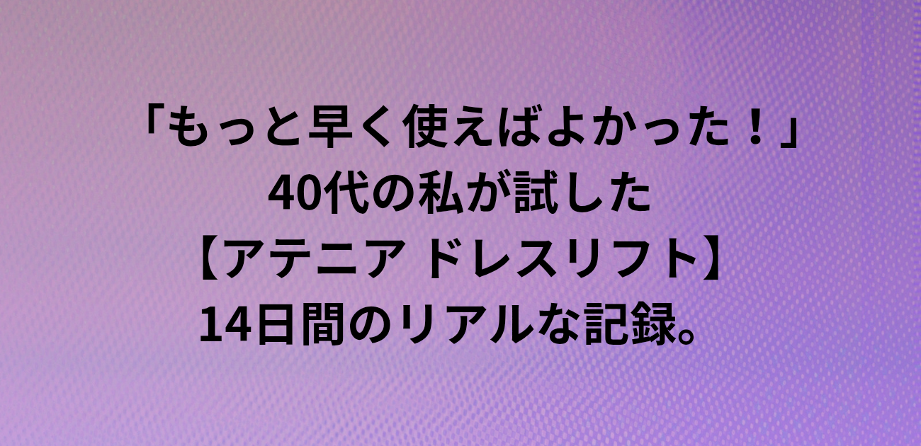 「もっと早く使えばよかった！」 40代の私が試したアテニア ドレスリフト 14日間のリアルな記録。と書かれたアイキャッチ画像